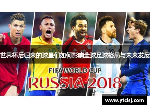 世界杯后归来的球星们如何影响全球足球格局与未来发展