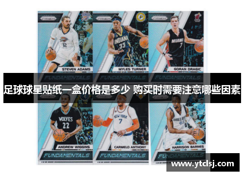 足球球星贴纸一盒价格是多少 购买时需要注意哪些因素