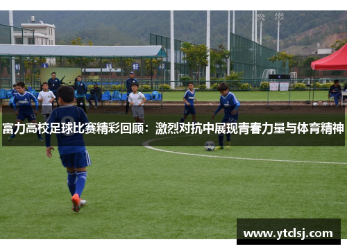 富力高校足球比赛精彩回顾：激烈对抗中展现青春力量与体育精神