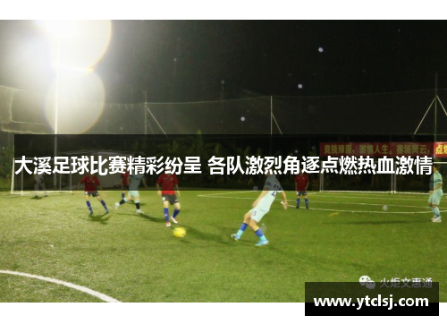 大溪足球比赛精彩纷呈 各队激烈角逐点燃热血激情