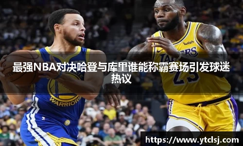 ballbet贝博最强NBA对决哈登与库里谁能称霸赛场引发球迷热议