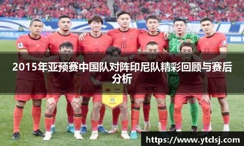 ballbet贝博2015年亚预赛中国队对阵印尼队精彩回顾与赛后分析