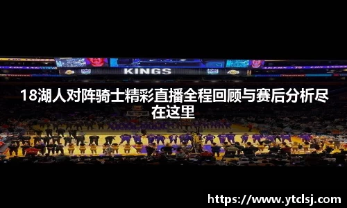 ballbet贝博18湖人对阵骑士精彩直播全程回顾与赛后分析尽在这里