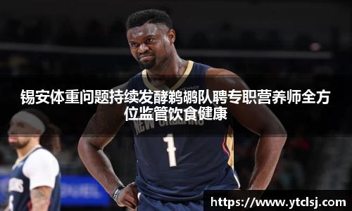 ballbet贝博锡安体重问题持续发酵鹈鹕队聘专职营养师全方位监管饮食健康