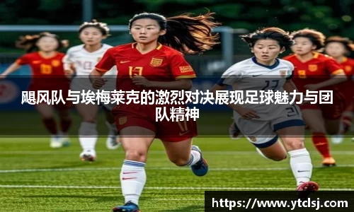 ballbet贝博飓风队与埃梅莱克的激烈对决展现足球魅力与团队精神